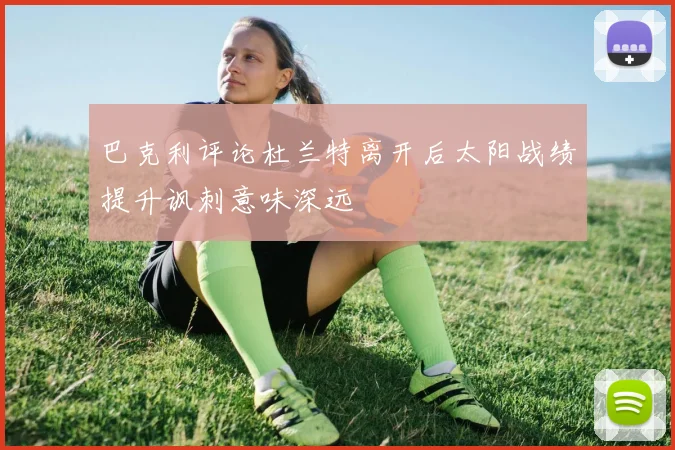 巴克利评论杜兰特离开后太阳战绩提升讽刺意味深远