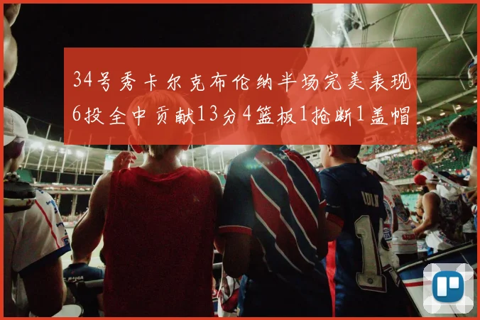 34号秀卡尔克布伦纳半场完美表现6投全中贡献13分4篮板1抢断1盖帽
