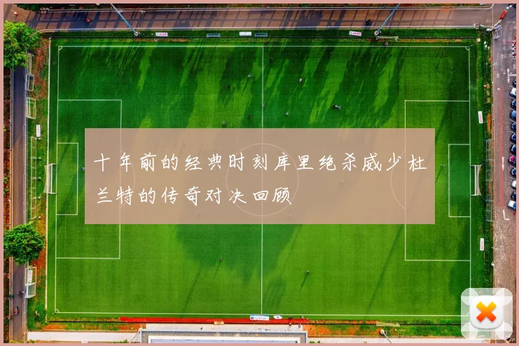 十年前的经典时刻库里绝杀威少杜兰特的传奇对决回顾
