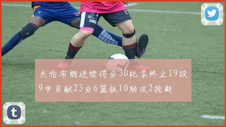 杰伦布朗连续得分30纪录终止19投9中贡献23分6篮板10助攻2抢断