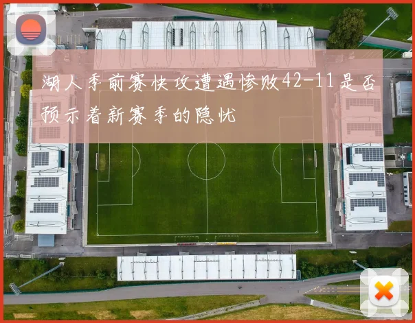 湖人季前赛快攻遭遇惨败42-11是否预示着新赛季的隐忧