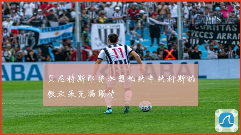 贝尼特斯即将加盟帕纳辛纳科斯执教未来充满期待