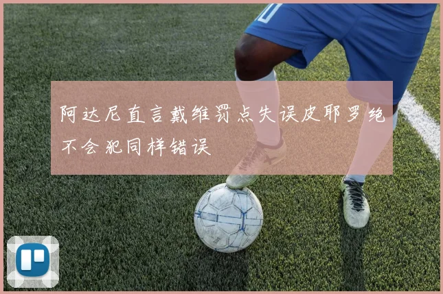 阿达尼直言戴维罚点失误皮耶罗绝不会犯同样错误