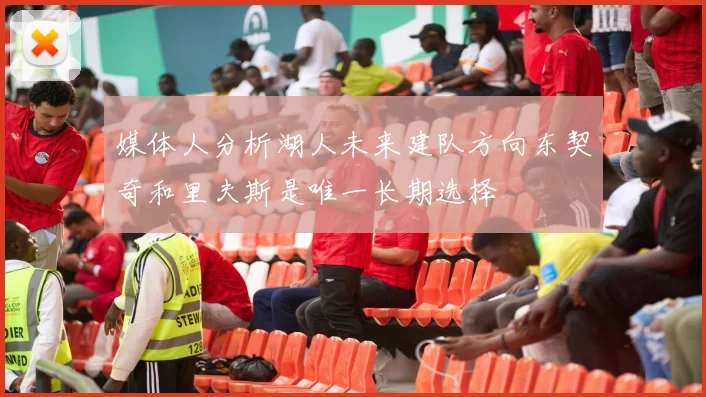 媒体人分析湖人未来建队方向东契奇和里夫斯是唯一长期选择