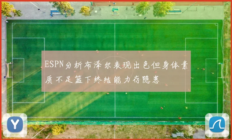 ESPN分析布泽尔表现出色但身体素质不足篮下终结能力存隐患